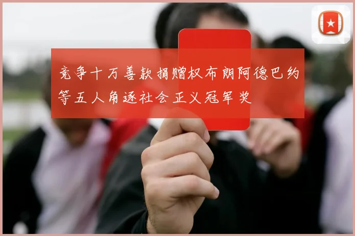 竞争十万善款捐赠权布朗阿德巴约等五人角逐社会正义冠军奖