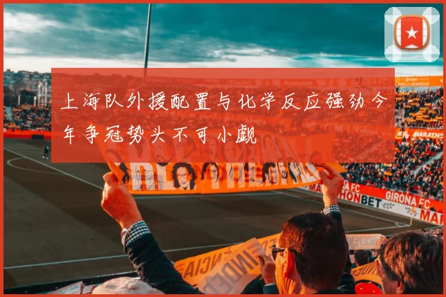 上海队外援配置与化学反应强劲今年争冠势头不可小觑