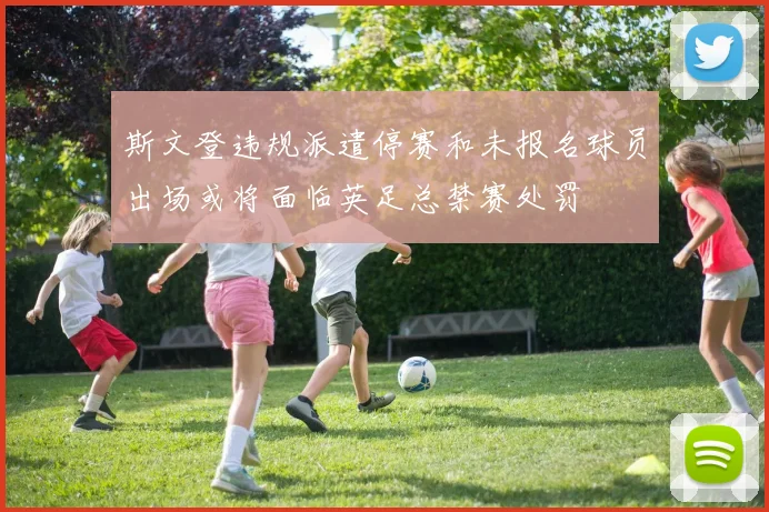 斯文登违规派遣停赛和未报名球员出场或将面临英足总禁赛处罚