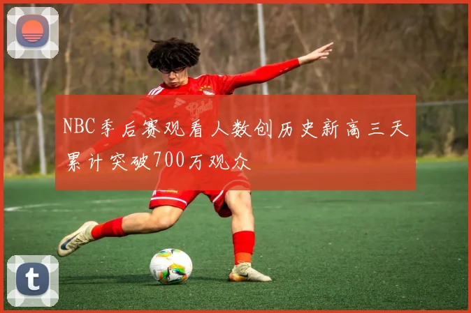 NBC季后赛观看人数创历史新高三天累计突破700万观众