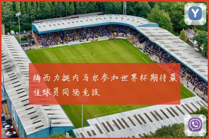 梅西力挺内马尔参加世界杯期待最佳球员同场竞技