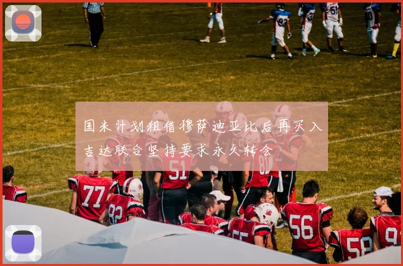 国米计划租借穆萨迪亚比后再买入吉达联合坚持要求永久转会