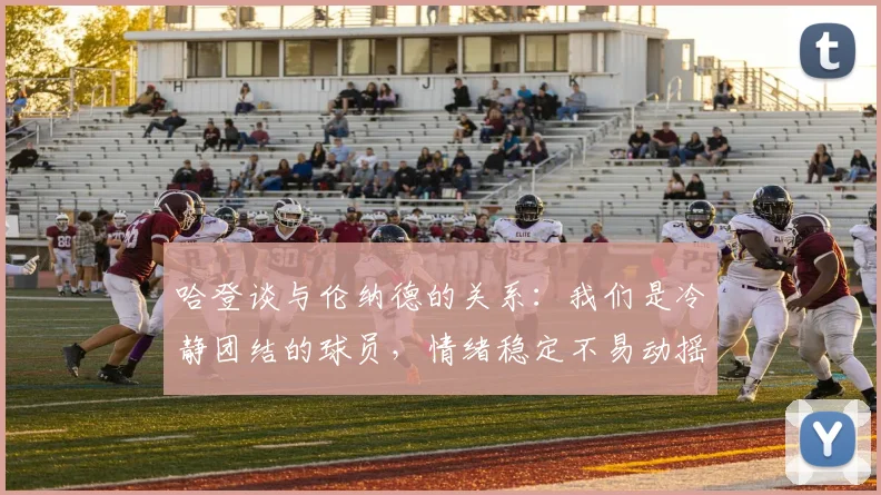 哈登谈与伦纳德的关系：我们是冷静团结的球员，情绪稳定不易动摇