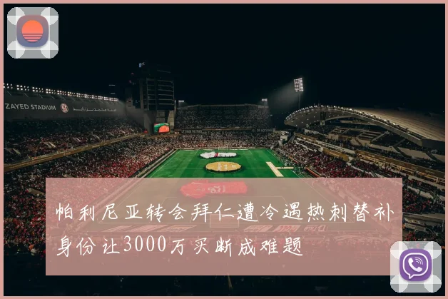 帕利尼亚转会拜仁遭冷遇热刺替补身份让3000万买断成难题