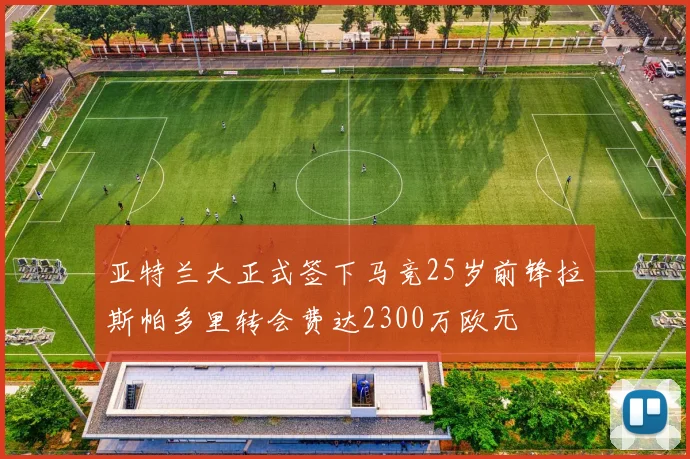 亚特兰大正式签下马竞25岁前锋拉斯帕多里转会费达2300万欧元