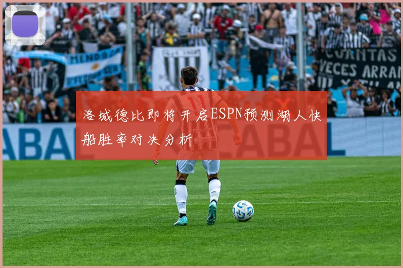 洛城德比即将开启ESPN预测湖人快船胜率对决分析