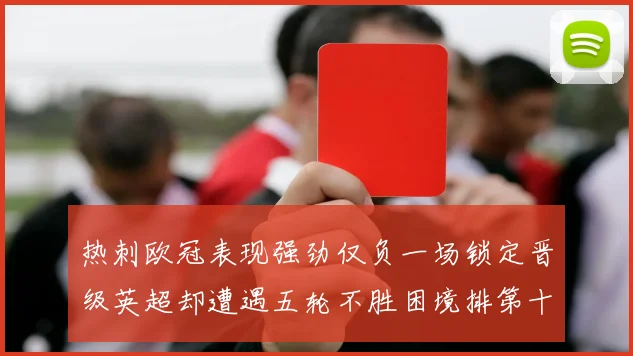 热刺欧冠表现强劲仅负一场锁定晋级英超却遭遇五轮不胜困境排第十四